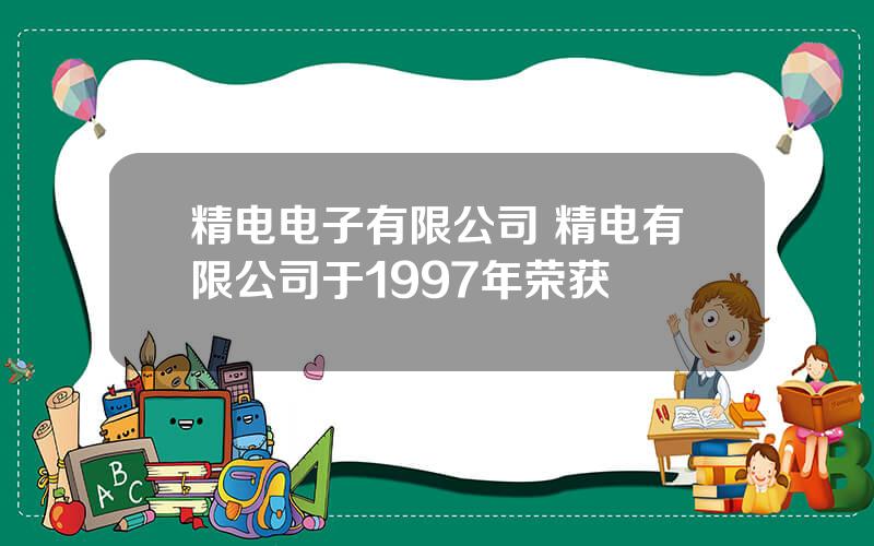 精电电子有限公司 精电有限公司于1997年荣获